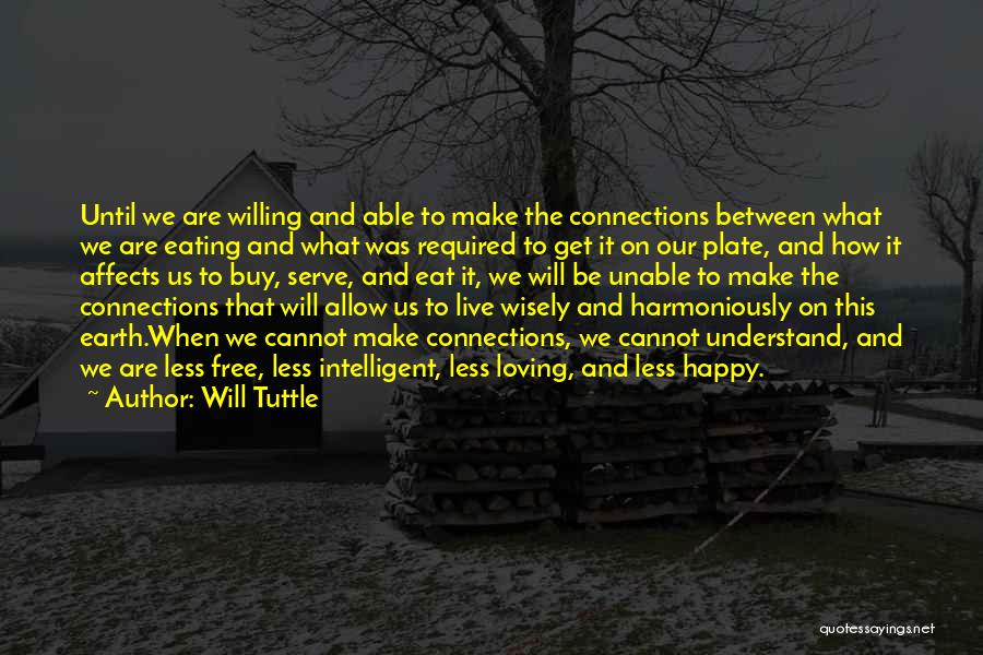 Will Tuttle Quotes: Until We Are Willing And Able To Make The Connections Between What We Are Eating And What Was Required To