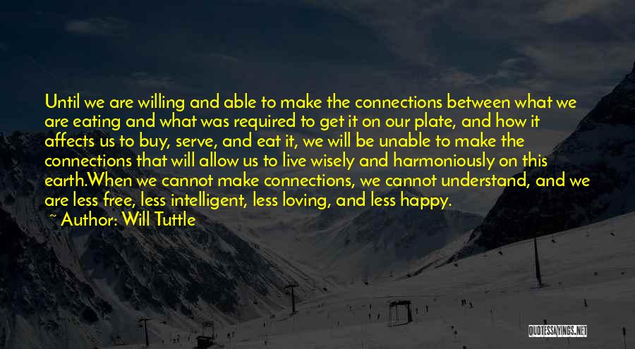 Will Tuttle Quotes: Until We Are Willing And Able To Make The Connections Between What We Are Eating And What Was Required To