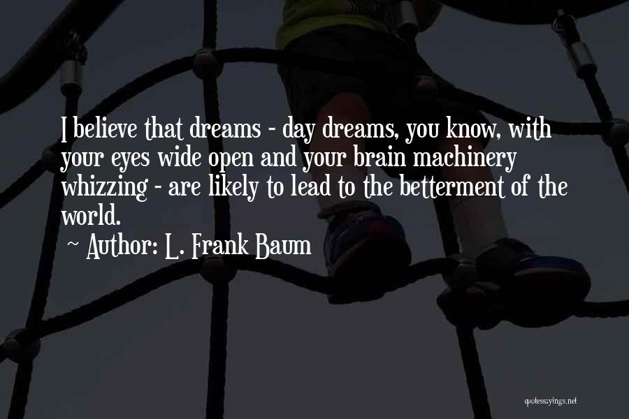 L. Frank Baum Quotes: I Believe That Dreams - Day Dreams, You Know, With Your Eyes Wide Open And Your Brain Machinery Whizzing -