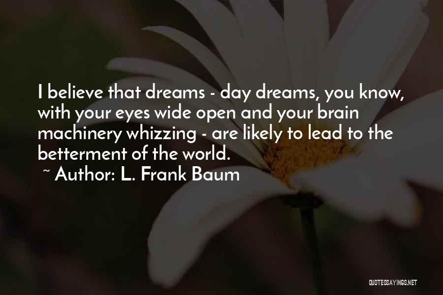 L. Frank Baum Quotes: I Believe That Dreams - Day Dreams, You Know, With Your Eyes Wide Open And Your Brain Machinery Whizzing -