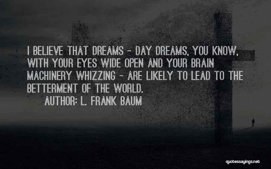 L. Frank Baum Quotes: I Believe That Dreams - Day Dreams, You Know, With Your Eyes Wide Open And Your Brain Machinery Whizzing -