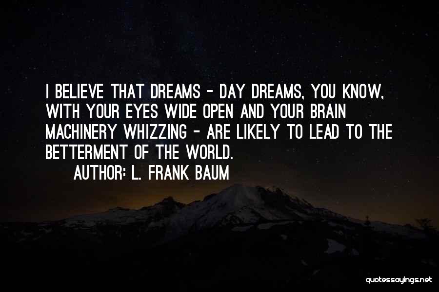 L. Frank Baum Quotes: I Believe That Dreams - Day Dreams, You Know, With Your Eyes Wide Open And Your Brain Machinery Whizzing -