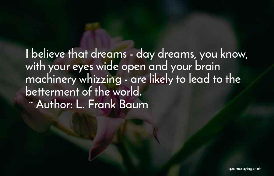 L. Frank Baum Quotes: I Believe That Dreams - Day Dreams, You Know, With Your Eyes Wide Open And Your Brain Machinery Whizzing -