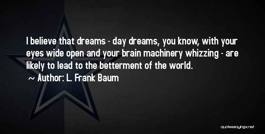 L. Frank Baum Quotes: I Believe That Dreams - Day Dreams, You Know, With Your Eyes Wide Open And Your Brain Machinery Whizzing -