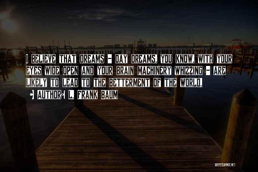 L. Frank Baum Quotes: I Believe That Dreams - Day Dreams, You Know, With Your Eyes Wide Open And Your Brain Machinery Whizzing -