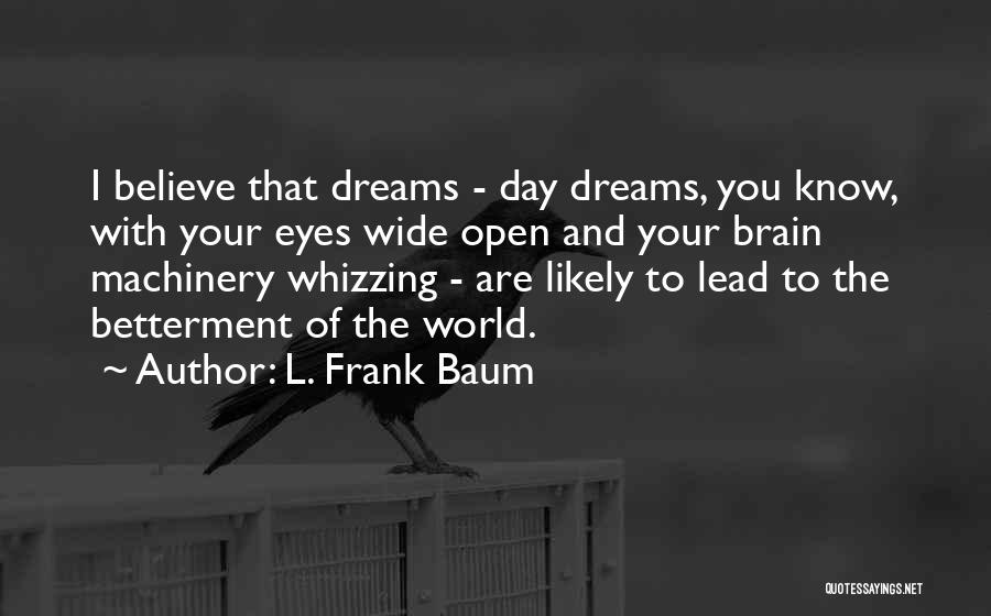 L. Frank Baum Quotes: I Believe That Dreams - Day Dreams, You Know, With Your Eyes Wide Open And Your Brain Machinery Whizzing -