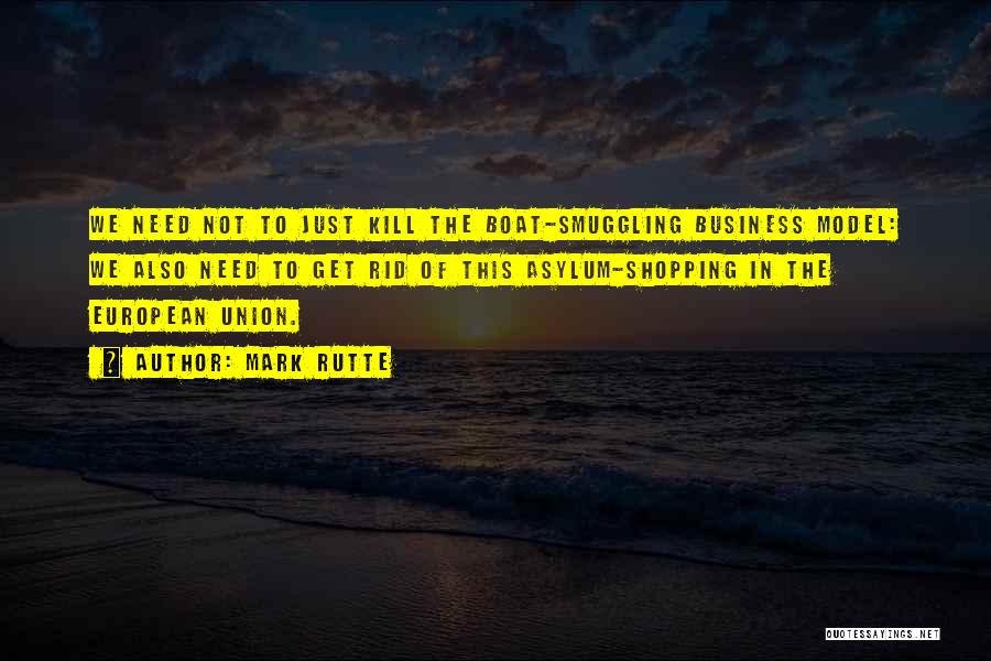 Mark Rutte Quotes: We Need Not To Just Kill The Boat-smuggling Business Model: We Also Need To Get Rid Of This Asylum-shopping In