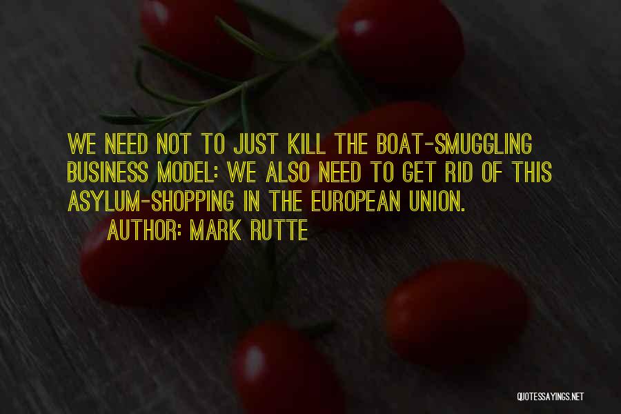 Mark Rutte Quotes: We Need Not To Just Kill The Boat-smuggling Business Model: We Also Need To Get Rid Of This Asylum-shopping In