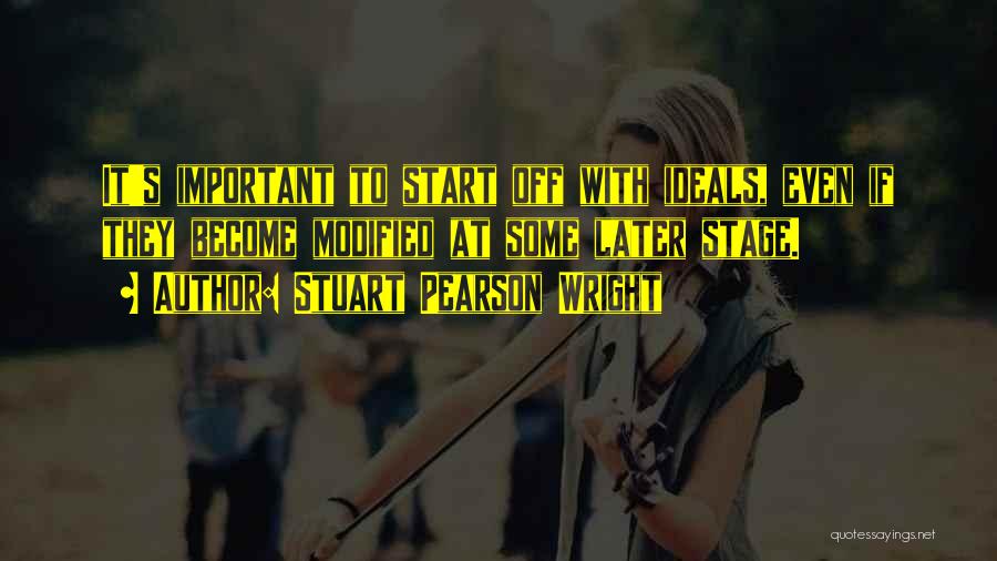 Stuart Pearson Wright Quotes: It's Important To Start Off With Ideals, Even If They Become Modified At Some Later Stage.