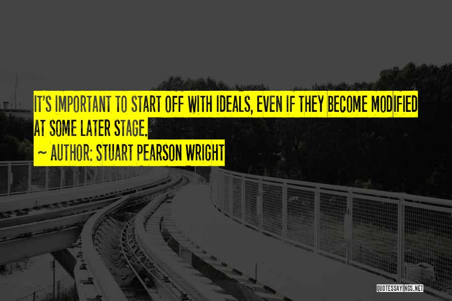 Stuart Pearson Wright Quotes: It's Important To Start Off With Ideals, Even If They Become Modified At Some Later Stage.