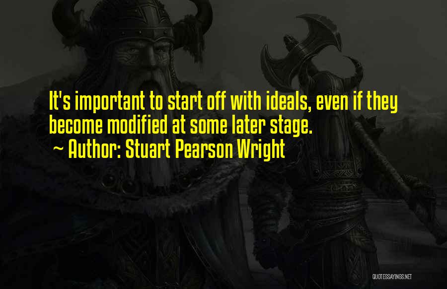 Stuart Pearson Wright Quotes: It's Important To Start Off With Ideals, Even If They Become Modified At Some Later Stage.