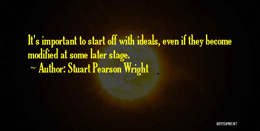 Stuart Pearson Wright Quotes: It's Important To Start Off With Ideals, Even If They Become Modified At Some Later Stage.