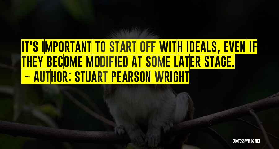 Stuart Pearson Wright Quotes: It's Important To Start Off With Ideals, Even If They Become Modified At Some Later Stage.