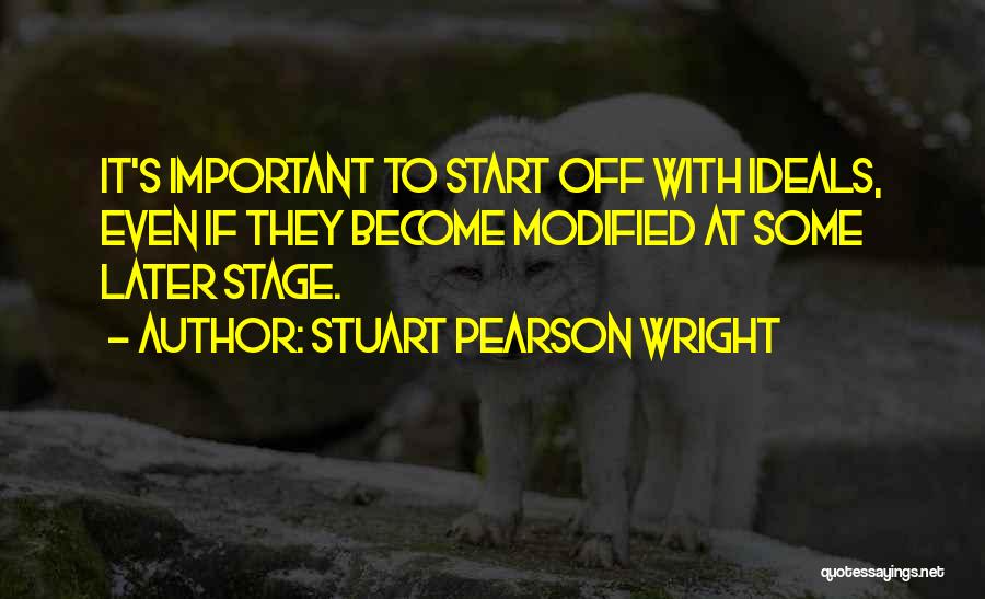 Stuart Pearson Wright Quotes: It's Important To Start Off With Ideals, Even If They Become Modified At Some Later Stage.