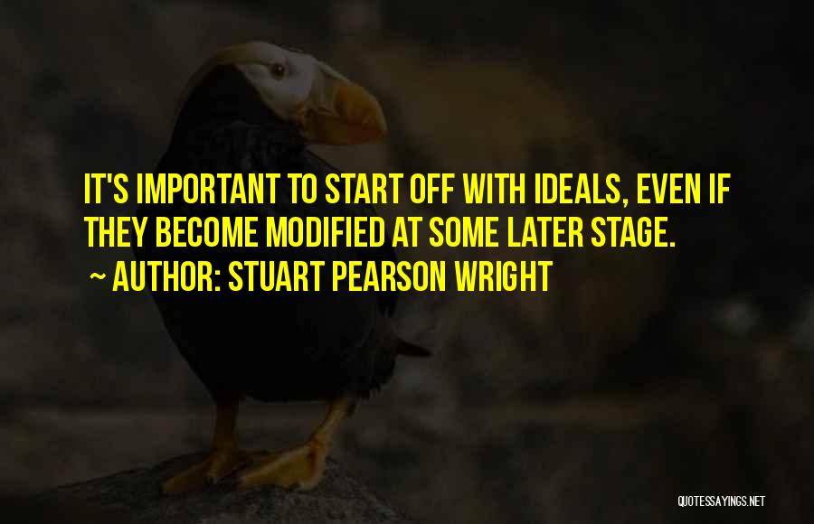 Stuart Pearson Wright Quotes: It's Important To Start Off With Ideals, Even If They Become Modified At Some Later Stage.