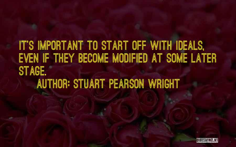 Stuart Pearson Wright Quotes: It's Important To Start Off With Ideals, Even If They Become Modified At Some Later Stage.