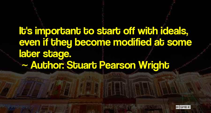 Stuart Pearson Wright Quotes: It's Important To Start Off With Ideals, Even If They Become Modified At Some Later Stage.