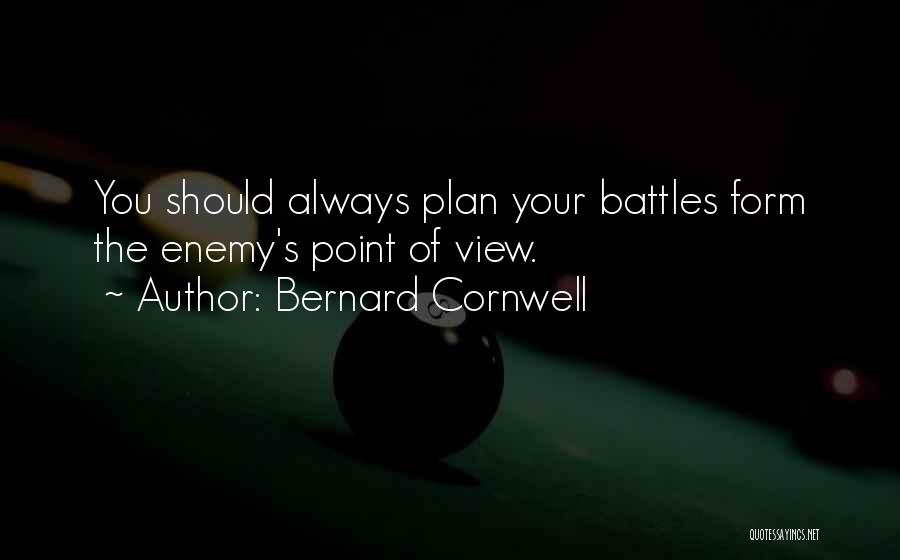 Bernard Cornwell Quotes: You Should Always Plan Your Battles Form The Enemy's Point Of View.