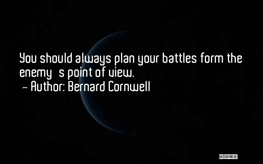 Bernard Cornwell Quotes: You Should Always Plan Your Battles Form The Enemy's Point Of View.