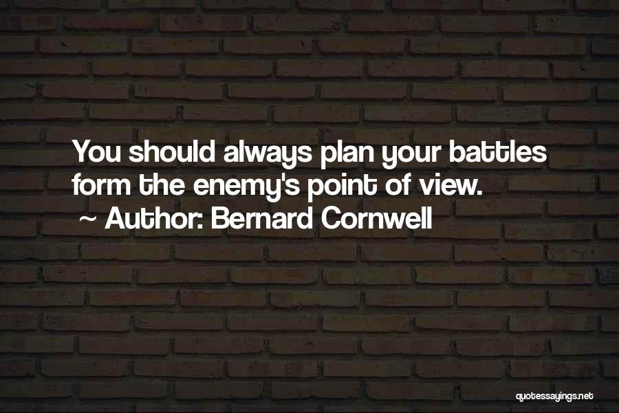 Bernard Cornwell Quotes: You Should Always Plan Your Battles Form The Enemy's Point Of View.