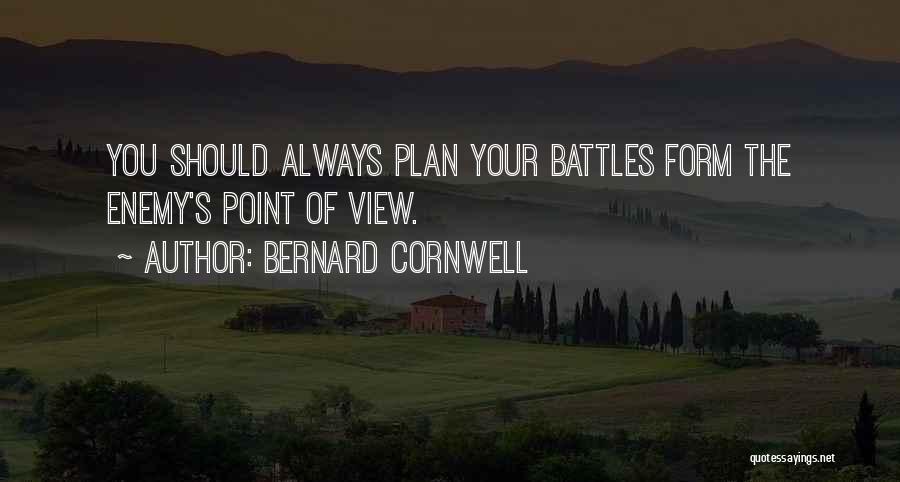 Bernard Cornwell Quotes: You Should Always Plan Your Battles Form The Enemy's Point Of View.