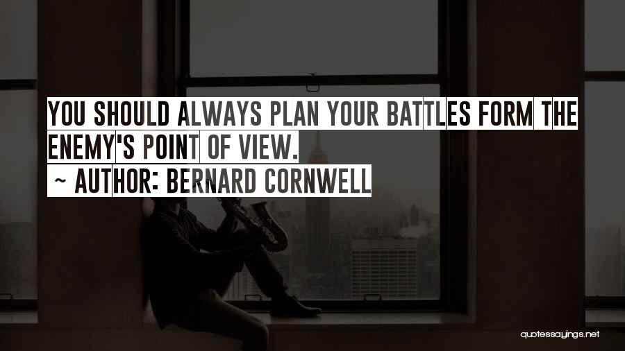 Bernard Cornwell Quotes: You Should Always Plan Your Battles Form The Enemy's Point Of View.