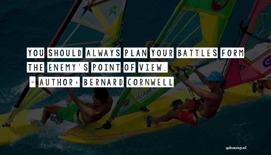 Bernard Cornwell Quotes: You Should Always Plan Your Battles Form The Enemy's Point Of View.