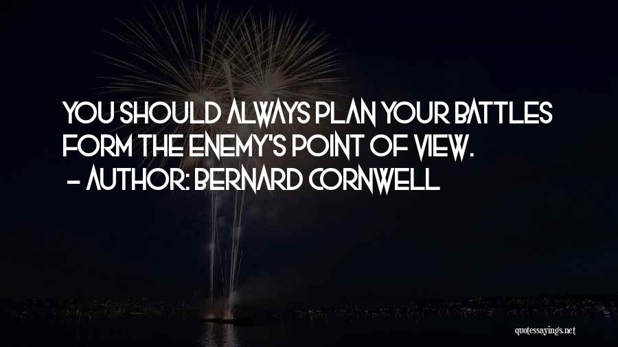 Bernard Cornwell Quotes: You Should Always Plan Your Battles Form The Enemy's Point Of View.