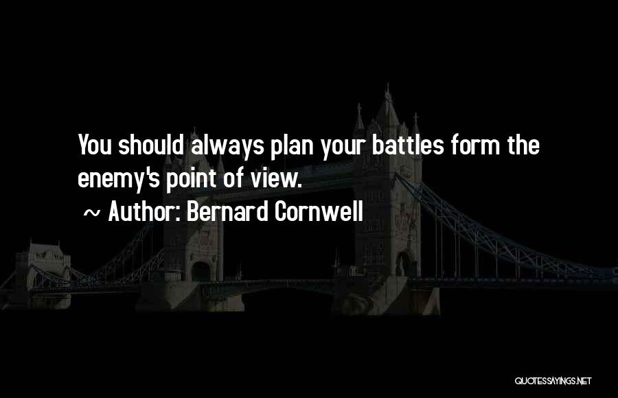 Bernard Cornwell Quotes: You Should Always Plan Your Battles Form The Enemy's Point Of View.