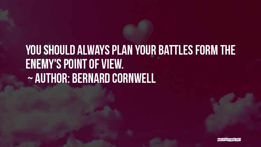 Bernard Cornwell Quotes: You Should Always Plan Your Battles Form The Enemy's Point Of View.