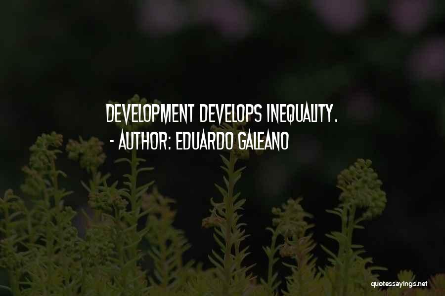 Eduardo Galeano Quotes: Development Develops Inequality.