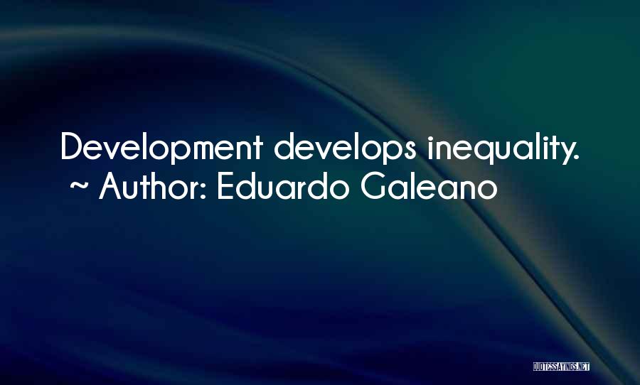 Eduardo Galeano Quotes: Development Develops Inequality.