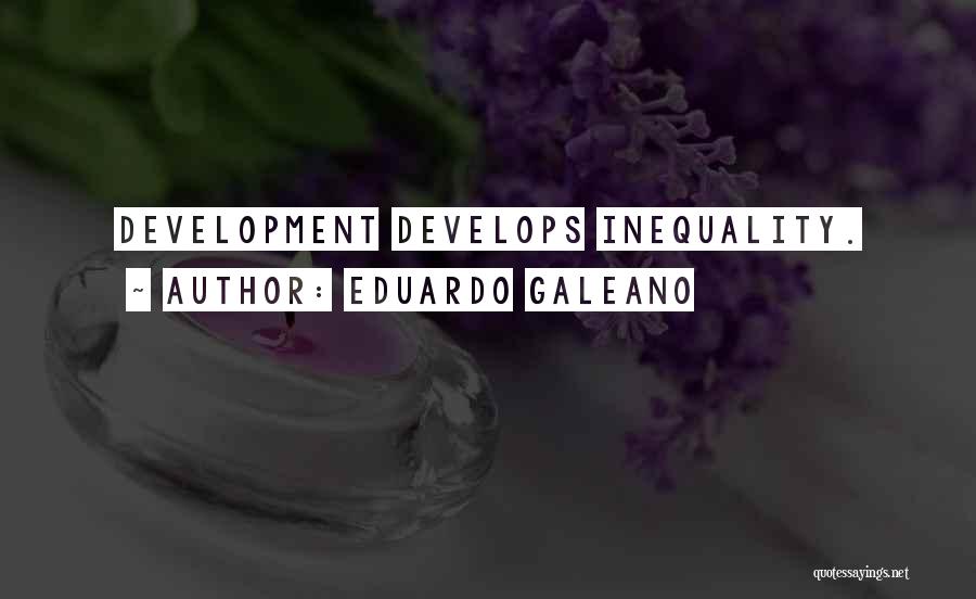 Eduardo Galeano Quotes: Development Develops Inequality.