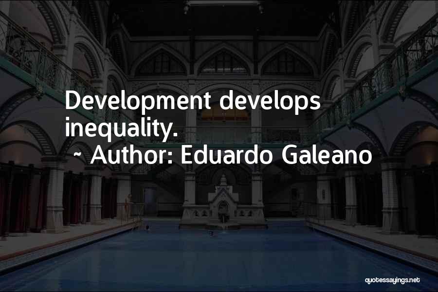 Eduardo Galeano Quotes: Development Develops Inequality.