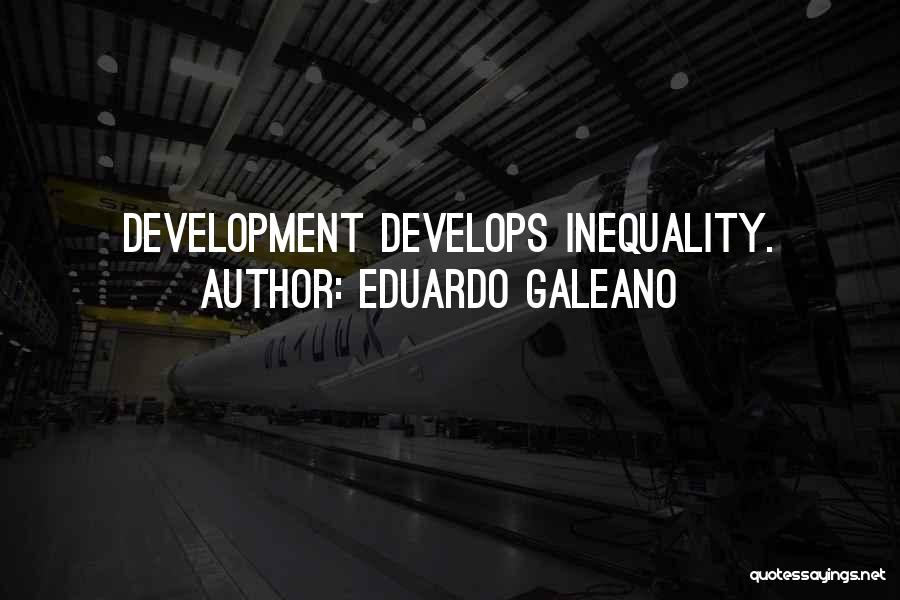 Eduardo Galeano Quotes: Development Develops Inequality.