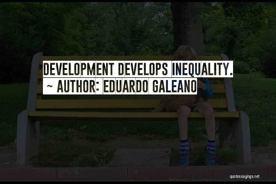 Eduardo Galeano Quotes: Development Develops Inequality.