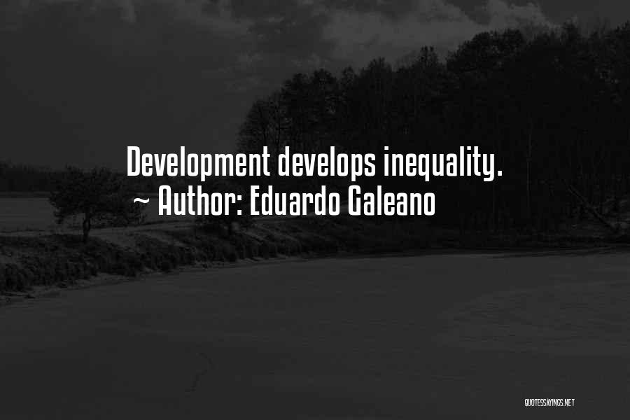 Eduardo Galeano Quotes: Development Develops Inequality.