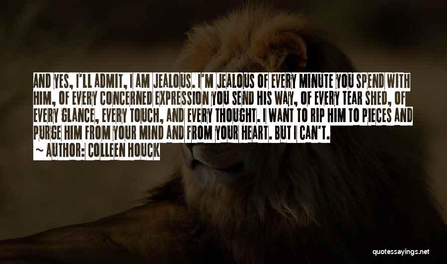 Colleen Houck Quotes: And Yes, I'll Admit, I Am Jealous. I'm Jealous Of Every Minute You Spend With Him, Of Every Concerned Expression