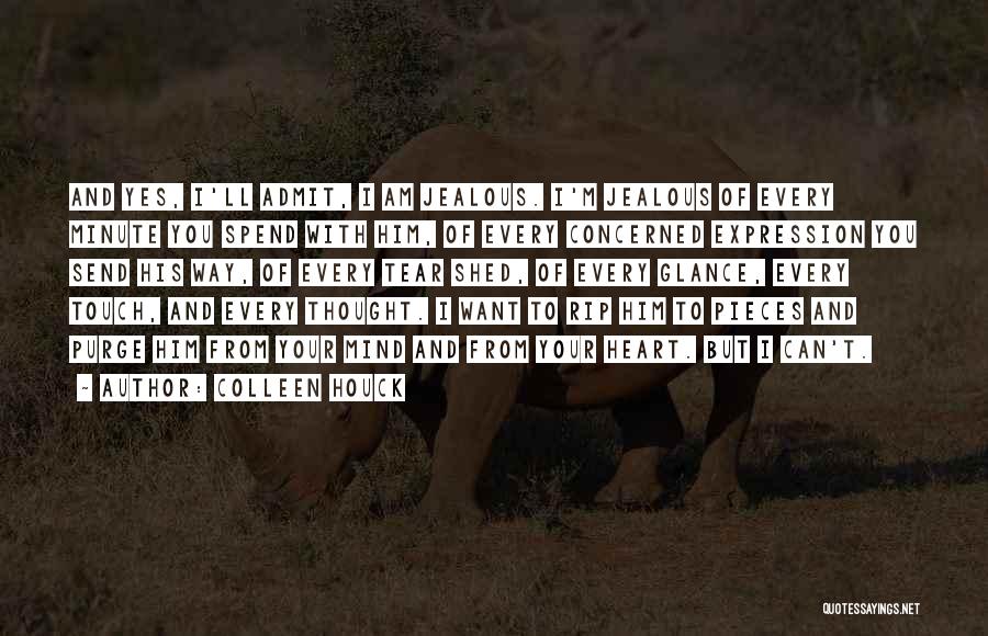 Colleen Houck Quotes: And Yes, I'll Admit, I Am Jealous. I'm Jealous Of Every Minute You Spend With Him, Of Every Concerned Expression