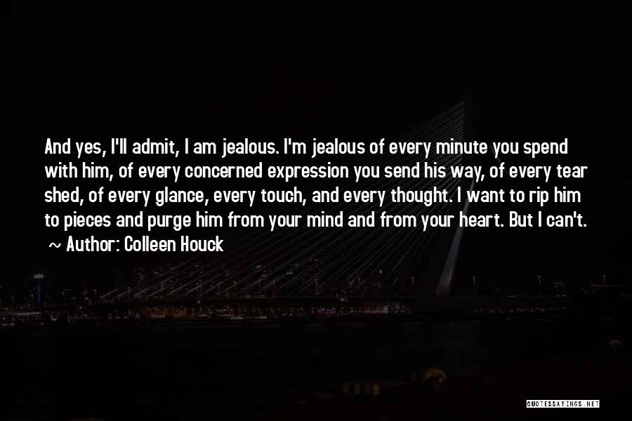 Colleen Houck Quotes: And Yes, I'll Admit, I Am Jealous. I'm Jealous Of Every Minute You Spend With Him, Of Every Concerned Expression