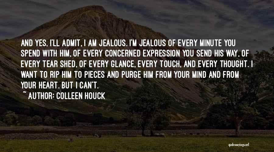 Colleen Houck Quotes: And Yes, I'll Admit, I Am Jealous. I'm Jealous Of Every Minute You Spend With Him, Of Every Concerned Expression