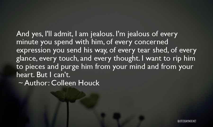 Colleen Houck Quotes: And Yes, I'll Admit, I Am Jealous. I'm Jealous Of Every Minute You Spend With Him, Of Every Concerned Expression