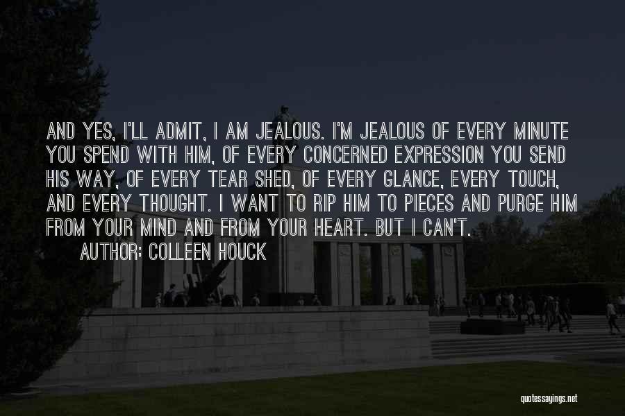 Colleen Houck Quotes: And Yes, I'll Admit, I Am Jealous. I'm Jealous Of Every Minute You Spend With Him, Of Every Concerned Expression