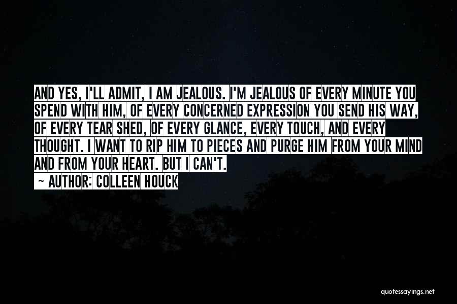 Colleen Houck Quotes: And Yes, I'll Admit, I Am Jealous. I'm Jealous Of Every Minute You Spend With Him, Of Every Concerned Expression