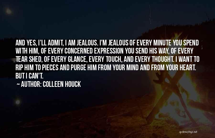 Colleen Houck Quotes: And Yes, I'll Admit, I Am Jealous. I'm Jealous Of Every Minute You Spend With Him, Of Every Concerned Expression