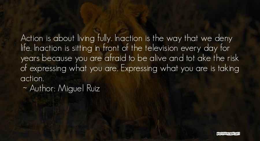 Miguel Ruiz Quotes: Action Is About Living Fully. Inaction Is The Way That We Deny Life. Inaction Is Sitting In Front Of The