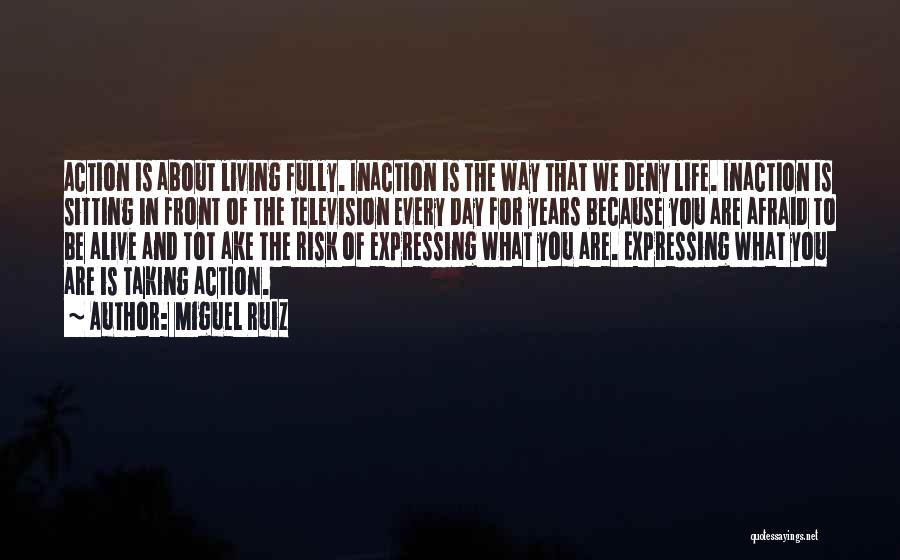 Miguel Ruiz Quotes: Action Is About Living Fully. Inaction Is The Way That We Deny Life. Inaction Is Sitting In Front Of The