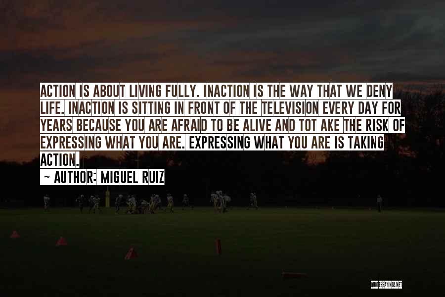 Miguel Ruiz Quotes: Action Is About Living Fully. Inaction Is The Way That We Deny Life. Inaction Is Sitting In Front Of The