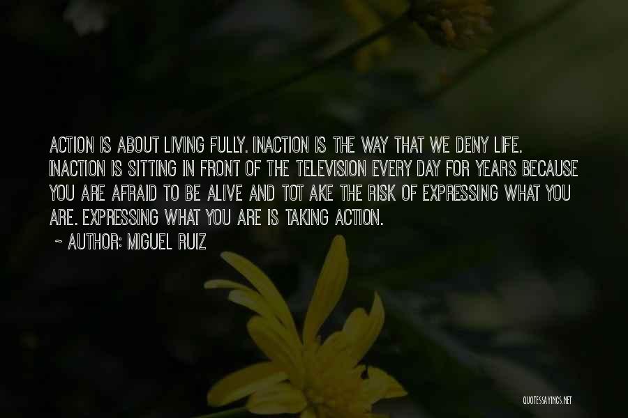 Miguel Ruiz Quotes: Action Is About Living Fully. Inaction Is The Way That We Deny Life. Inaction Is Sitting In Front Of The