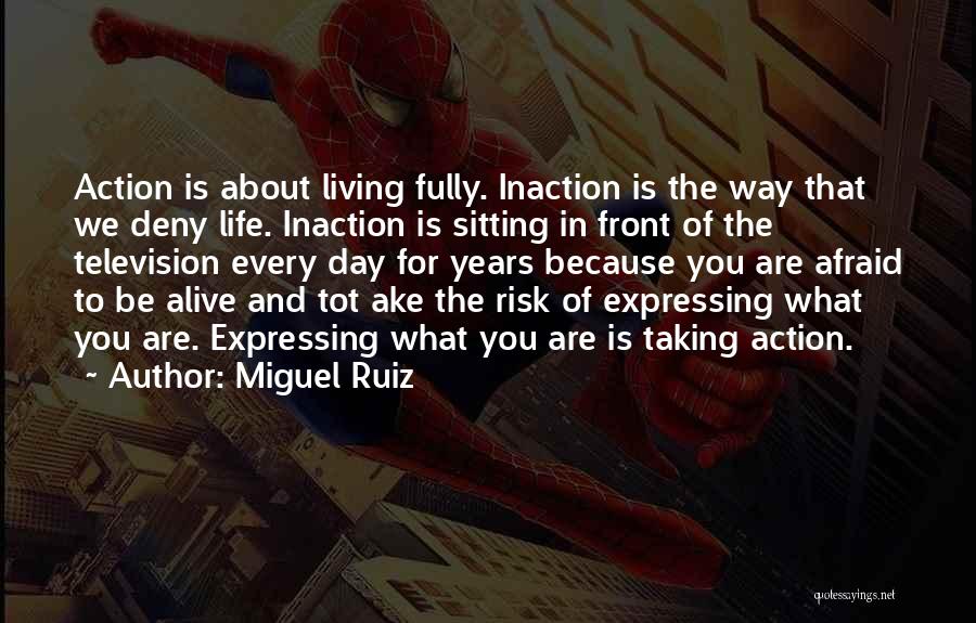 Miguel Ruiz Quotes: Action Is About Living Fully. Inaction Is The Way That We Deny Life. Inaction Is Sitting In Front Of The